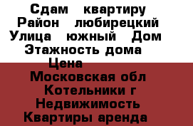 Сдам 1 квартиру › Район ­ любирецкий › Улица ­ южный › Дом ­ 9 › Этажность дома ­ 18 › Цена ­ 30 000 - Московская обл., Котельники г. Недвижимость » Квартиры аренда   